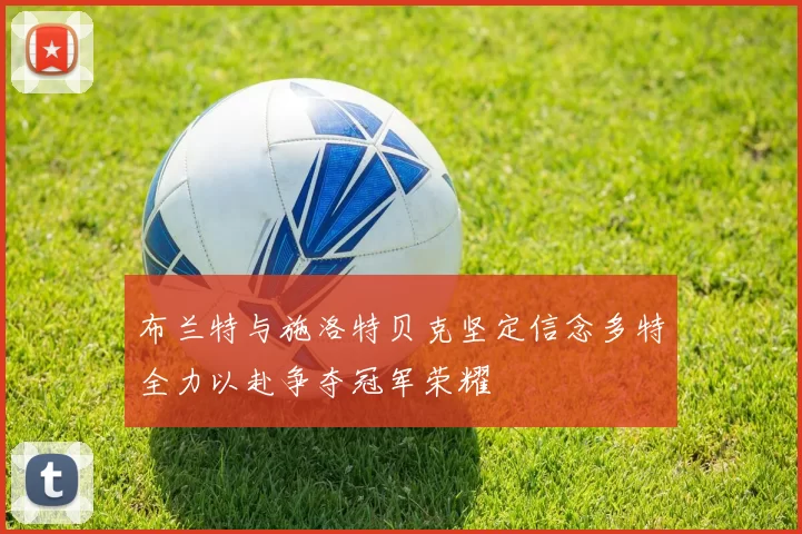 布兰特与施洛特贝克坚定信念多特全力以赴争夺冠军荣耀