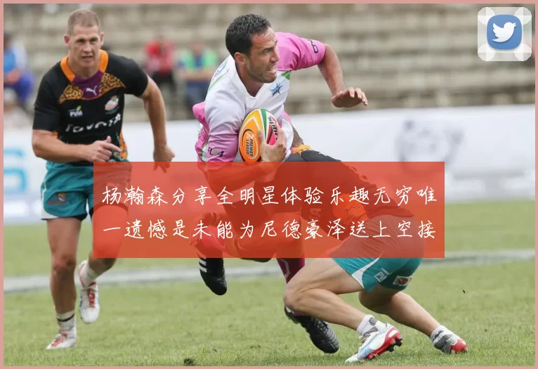 杨瀚森分享全明星体验乐趣无穷唯一遗憾是未能为尼德豪泽送上空接助攻