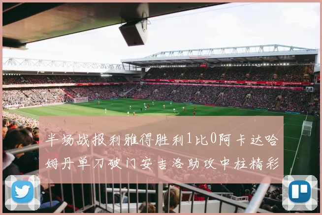 半场战报利雅得胜利1比0阿卡达哈姆丹单刀破门安吉洛助攻中柱精彩瞬间