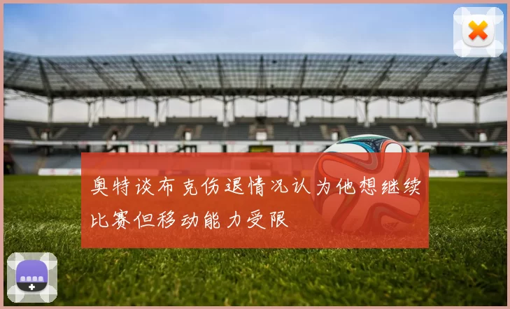 奥特谈布克伤退情况认为他想继续比赛但移动能力受限