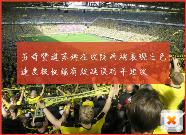 芬奇赞道苏姆在攻防两端表现出色速度极快能有效延误对手进攻